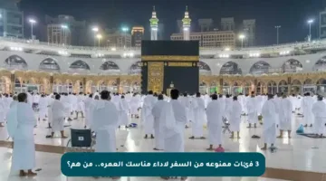 3 فئات ممنوعة من السفر لأداء مناسك العمرة.. من هم؟